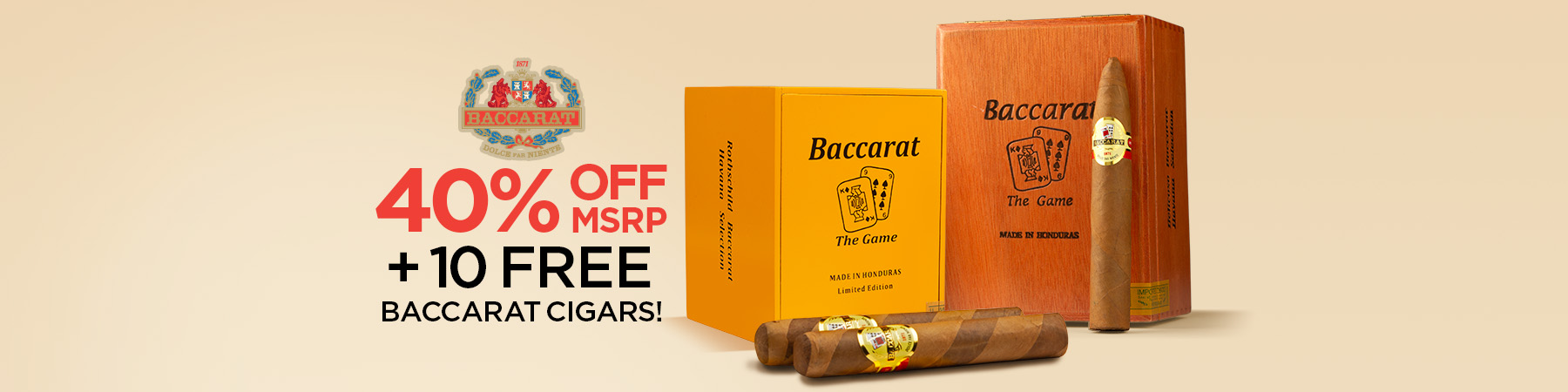 40% Off MSRP 					
+ 10 Free Baccarat Cigars!