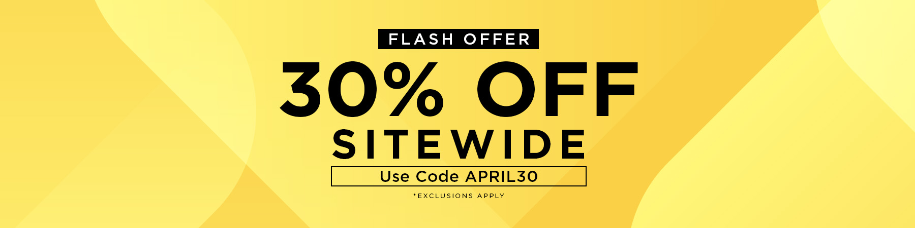 30% Off Sitewide!					
*Exclusions Apply					
Use Code APRIL30