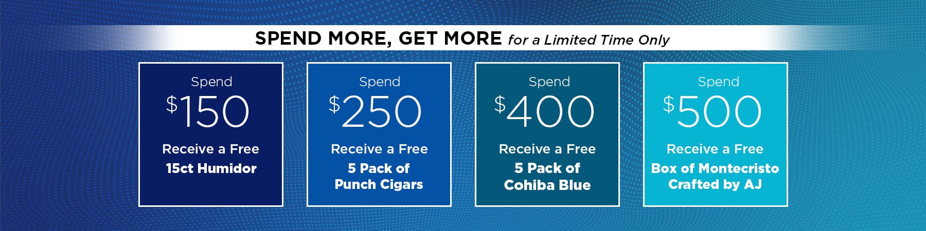 Spend $150 receive a free humidor, spend $250 receive a free 5-pack, spend $400 receive another free 5 pack, and spend $500 and recieve a free 10ct box!
