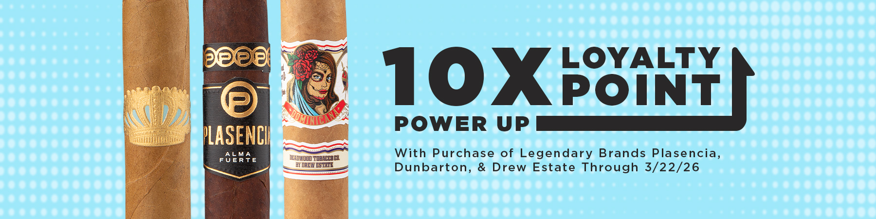 Get 10x loyalty points on Plasencia, Dunbarton, and Drew Estate purchases